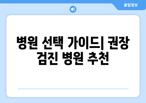 병원 선택 가이드| 권장 검진 병원 추천