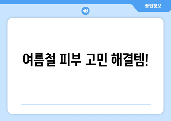 여름철 피부 고민 해결템!