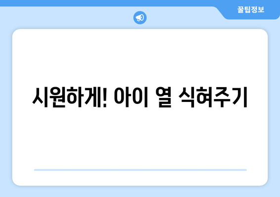 시원하게! 아이 열 식혀주기