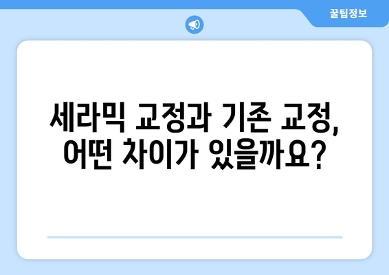 세라믹 교정 vs 기존 교정| 나에게 맞는 교정법은? | 장단점 비교 가이드