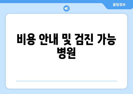 비용 안내 및 검진 가능 병원