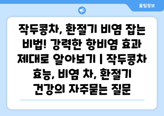 작두콩차, 환절기 비염 잡는 비법! 강력한 항비염 효과 제대로 알아보기 | 작두콩차 효능, 비염 차, 환절기 건강