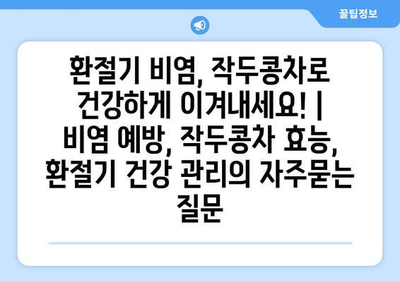 환절기 비염, 작두콩차로 건강하게 이겨내세요! | 비염 예방, 작두콩차 효능, 환절기 건강 관리