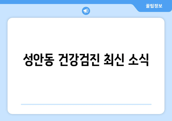 성안동 건강검진 최신 소식