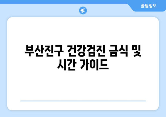 부산진구 건강검진 금식 및 시간 가이드