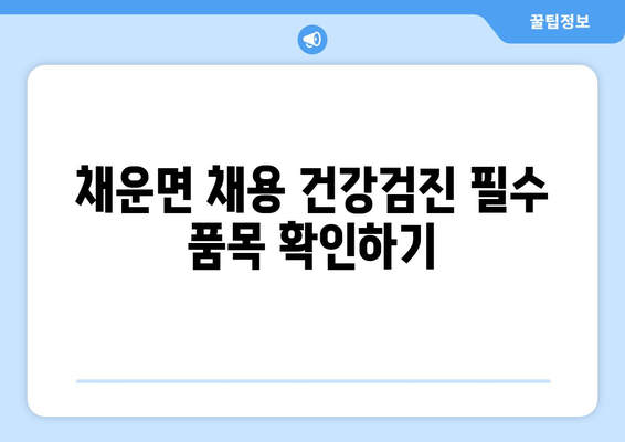 채운면 채용 건강검진 필수 품목 확인하기