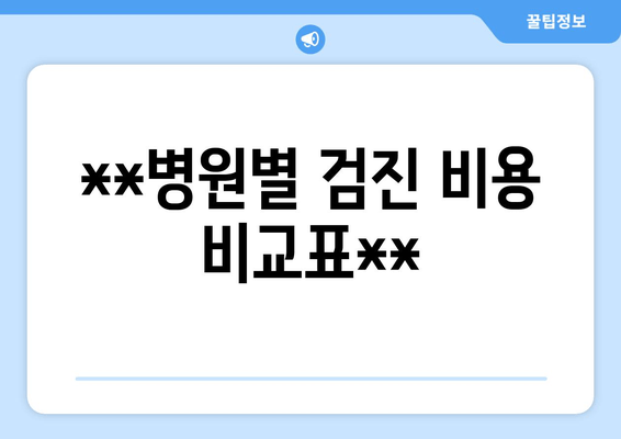 **병원별 검진 비용 비교표**