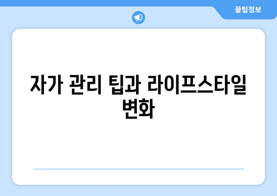 자가 관리 팁과 라이프스타일 변화