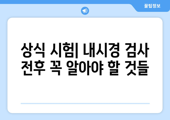 상식 시험| 내시경 검사 전후 꼭 알아야 할 것들