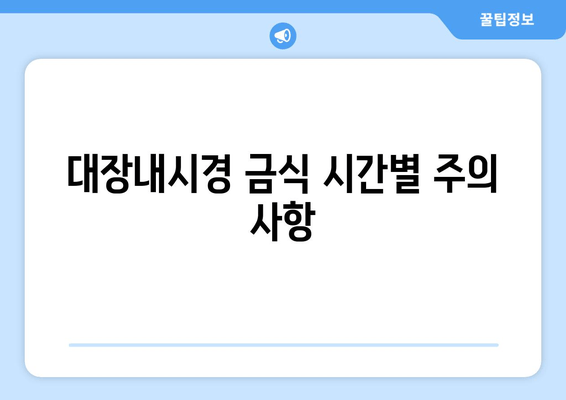 대장내시경 금식 시간별 주의 사항