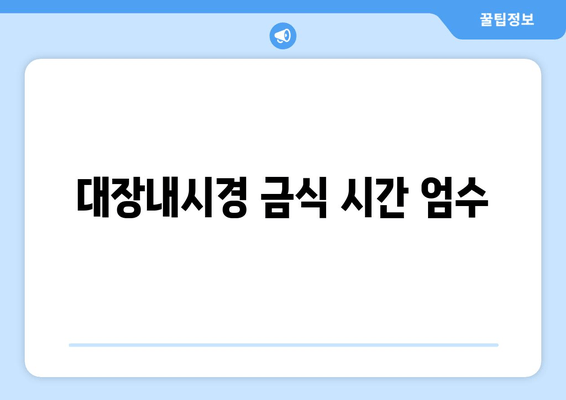 대장내시경 금식 시간 엄수