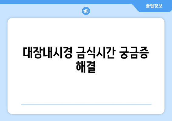 대장내시경 금식시간 궁금증 해결