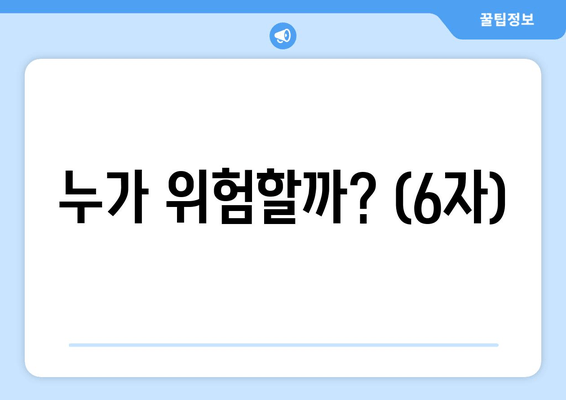 누가 위험할까? (6자)