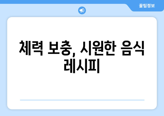 체력 보충, 시원한 음식 레시피