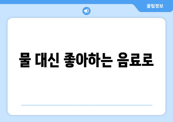 물 대신 좋아하는 음료로