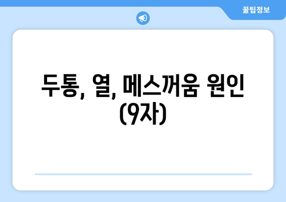 두통, 열, 메스꺼움 원인 (9자)