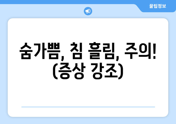 숨가쁨, 침 흘림, 주의! (증상 강조)