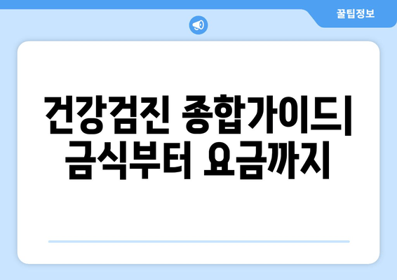 건강검진 종합가이드| 금식부터 요금까지