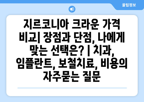 지르코니아 크라운 가격 비교| 장점과 단점, 나에게 맞는 선택은? | 치과, 임플란트, 보철치료, 비용