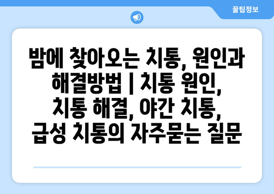 밤에 찾아오는 치통, 원인과 해결방법 | 치통 원인, 치통 해결, 야간 치통, 급성 치통