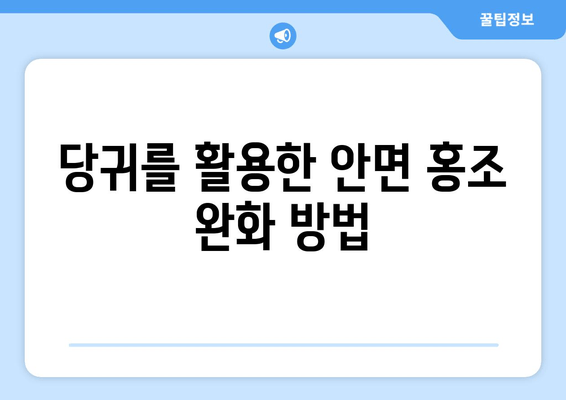 안면 홍조와 피부 발적 완화에 효과적인 미용 허브, 당귀| 효능과 활용법 | 당귀, 안면 홍조, 피부 발적, 미용, 허브