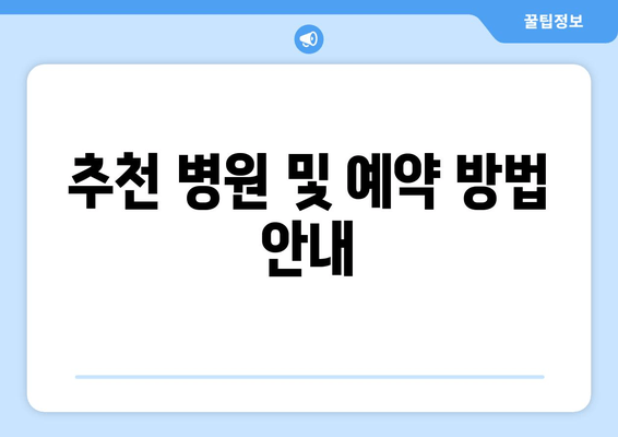 추천 병원 및 예약 방법 안내