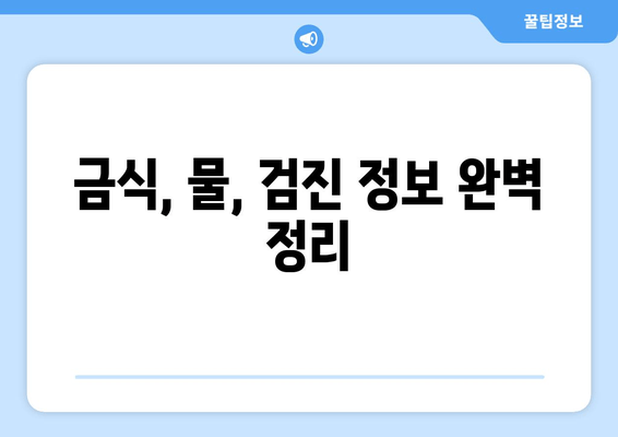 금식, 물, 검진 정보 완벽 정리