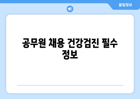 공무원 채용 건강검진 필수 정보