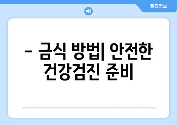 - 금식 방법| 안전한 건강검진 준비