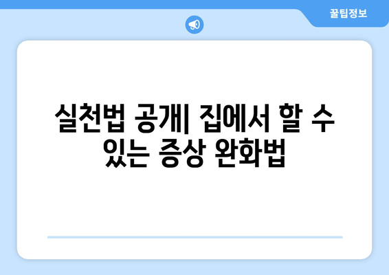 실천법 공개| 집에서 할 수 있는 증상 완화법