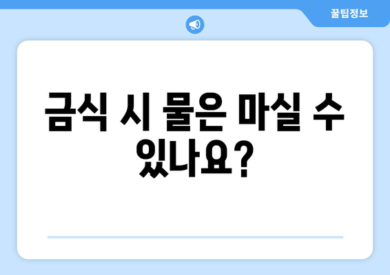 금식 시 물은 마실 수 있나요?