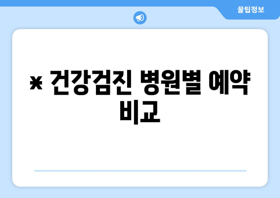 * 건강검진 병원별 예약 비교