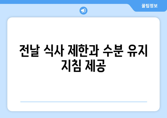 전날 식사 제한과 수분 유지 지침 제공