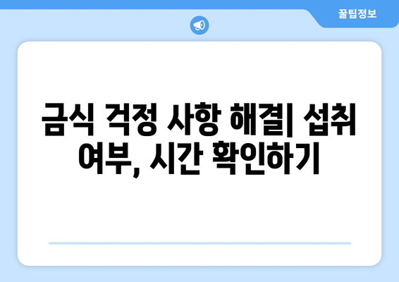 금식 걱정 사항 해결| 섭취 여부, 시간 확인하기