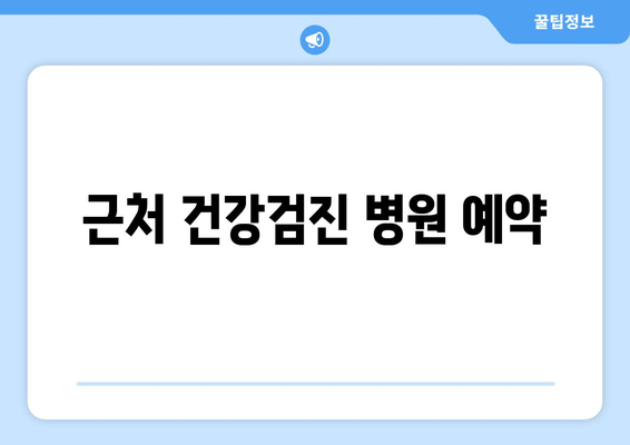 근처 건강검진 병원 예약