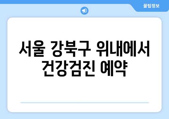 서울 강북구 위내에서 건강검진 예약