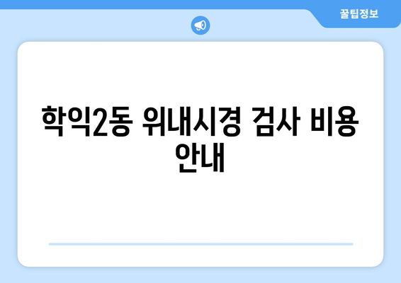 학익2동 위내시경 검사 비용 안내