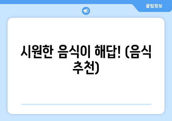 시원한 음식이 해답! (음식 추천)