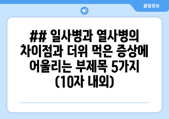 ## 일사병과 열사병의 차이점과 더위 먹은 증상에 어울리는 부제목 5가지 (10자 내외)