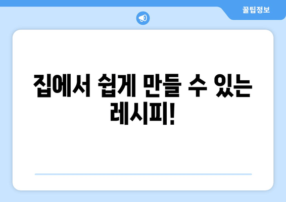 집에서 쉽게 만들 수 있는 레시피!