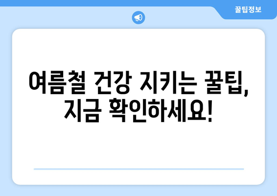 여름철 건강 지키는 꿀팁, 지금 확인하세요!