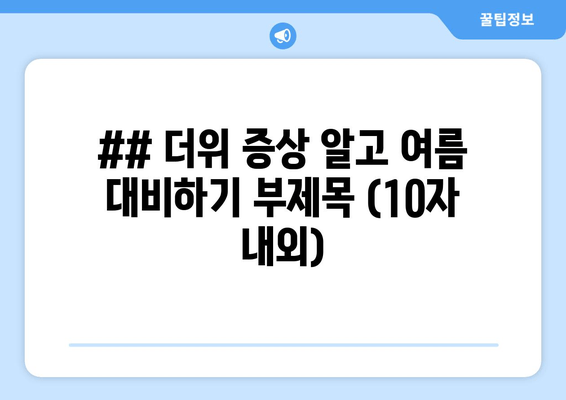 ## 더위 증상 알고 여름 대비하기 부제목 (10자 내외)