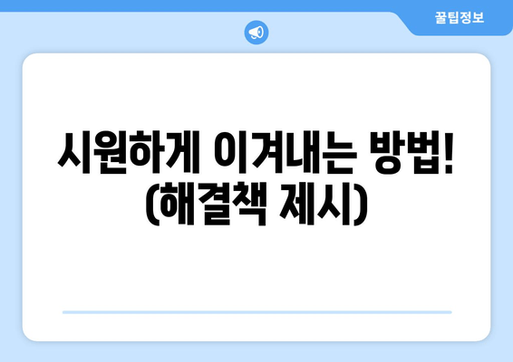 시원하게 이겨내는 방법! (해결책 제시)