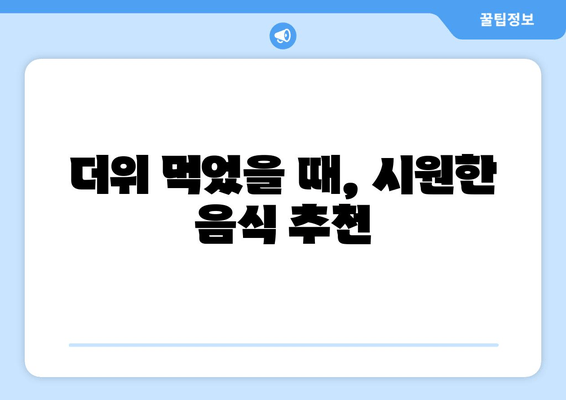 더위 먹었을 때, 시원한 음식 추천