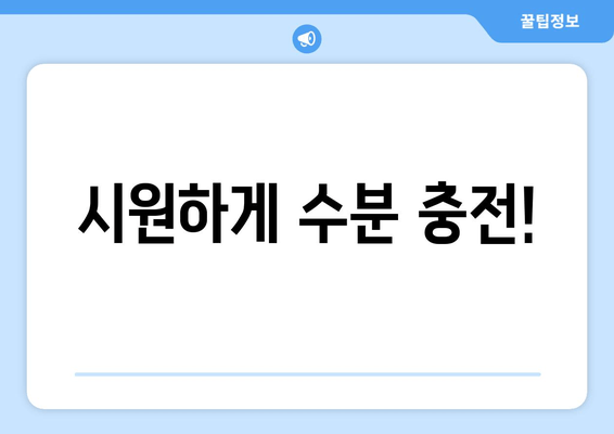 시원하게 수분 충전!