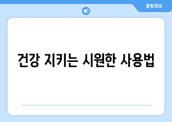 건강 지키는 시원한 사용법