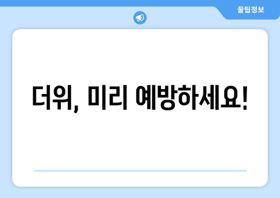 더위, 미리 예방하세요!