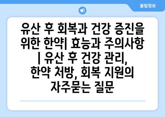 유산 후 회복과 건강 증진을 위한 한약| 효능과 주의사항 | 유산 후 건강 관리, 한약 처방, 회복 지원