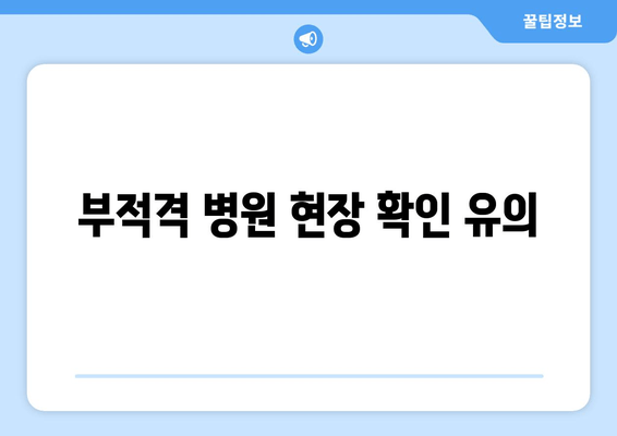 부적격 병원 현장 확인 유의