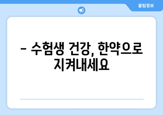 수험생, 한약으로 체력과 집중력 UP! | 공부 효과 높이는 한방 처방 & 추천 팁